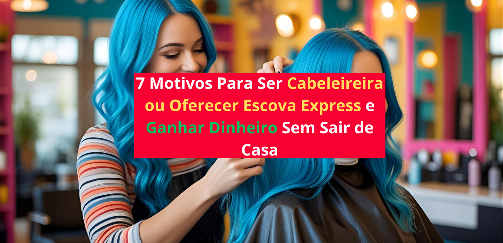 7 Motivos Para Ser Cabeleireira ou Oferecer Escova Express e Ganhar Dinheiro Sem Sair de Casa