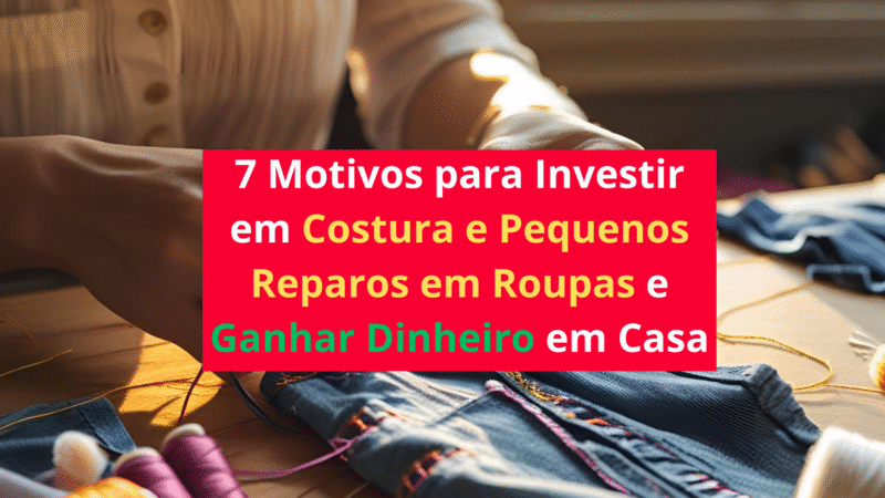 7 Motivos para Investir em Costura e Pequenos Reparos em Roupas e Ganhar Dinheiro em Casa