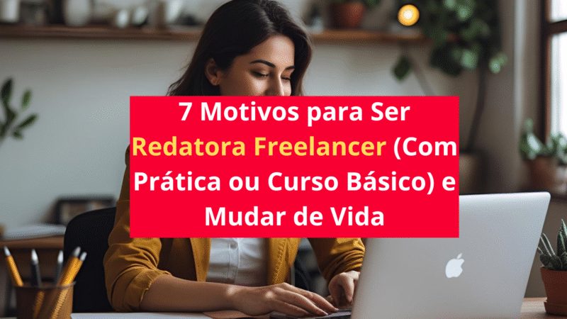 7 Motivos para Ser Redatora Freelancer (Com Prática ou Curso Básico) e Mudar de Vida