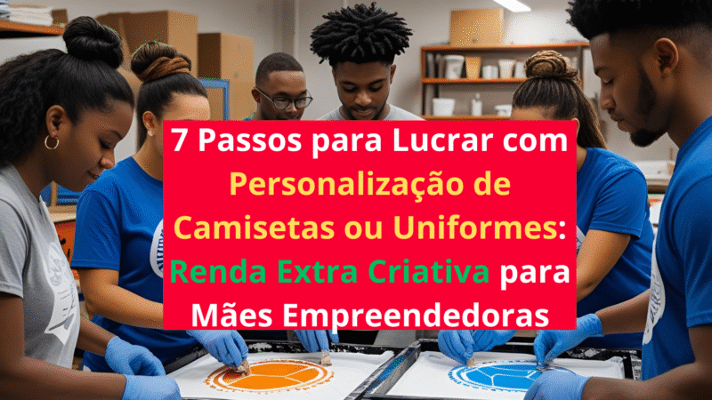 7 Passos para Lucrar com Personalização de Camisetas ou Uniformes: Renda Extra Criativa para Mães Empreendedoras